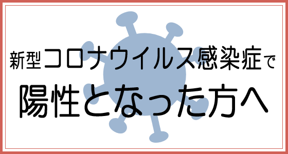 新型コロナウイルス感染症で陽性となった方へ