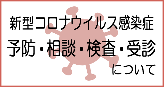 新型コロナウイルス感染症　予防、相談、検査、受診について