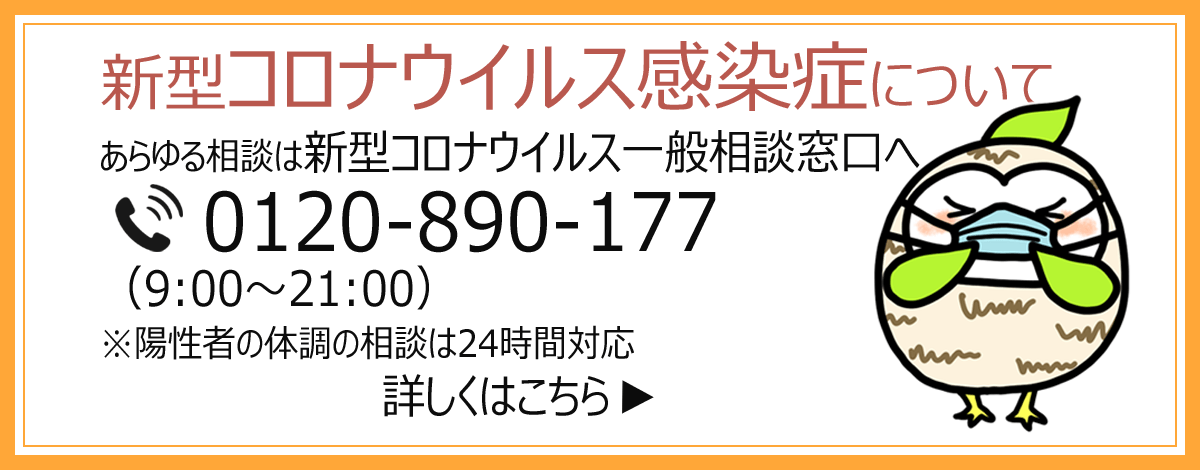 新型コロナウイルス感染症について　あらゆる相談は新型コロナウイルス一般相談窓口へ　電話0120-890-177