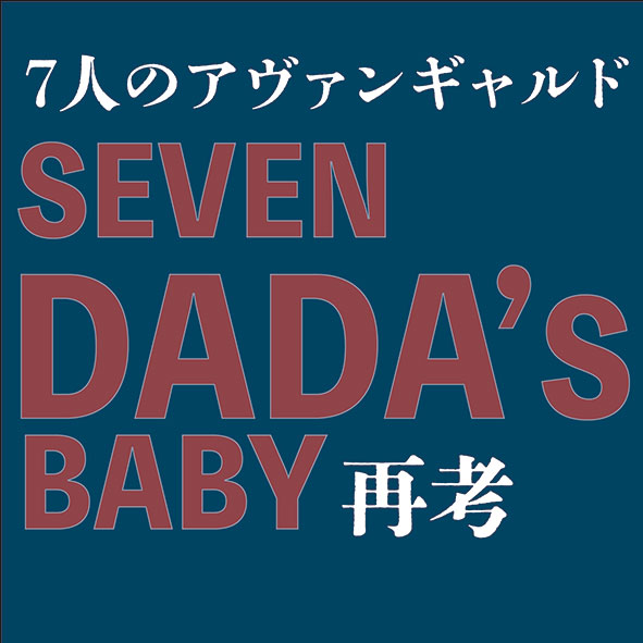特別展Ⅰ　SEVEN DADA'S BABY再考－7人のアヴァンギャルド