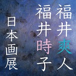 市立小樽美術館　特別展Ⅰ　回帰抄～福井爽人・福井時子日本画展