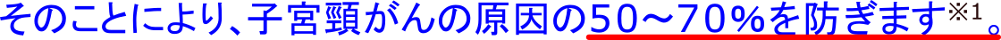 そのことにより、子宮頸がんの原因の50から70％を防ぎます