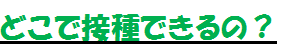 どこで接種できるの？