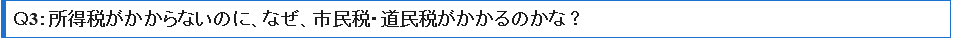 Ｑ3：所得税がかからないのに、なぜ、市民税・道民税がかかるのかな？