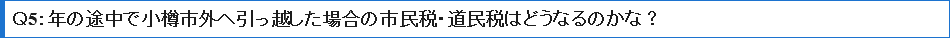 Ｑ5年の途中で小樽市外へ引っ越した場合の市民税・道民税はどうなるのかな？