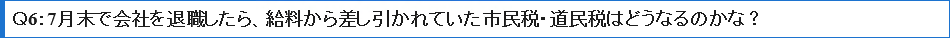 Ｑ67月末で会社を退職したら、給料から差し引かれていた市民税・道民税はどうなるのかな？