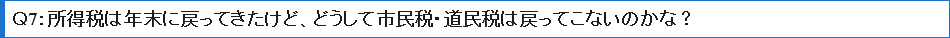 Ｑ7所得税は年末に戻ってきたけど、どうして市民税・道民税は戻ってこないのかな？