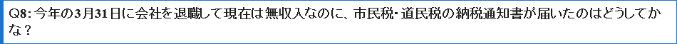 Ｑ8今年の3月31日に会社を退職して現在は無収入なのに、市民税・道民税の納税通知書が届いたのはどうしてかな？