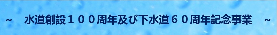 水道創設100周年及び下水道60周年記念事業